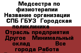 Медсестра по физиотерапии › Название организации ­ СПБ ГБУЗ "Городская поликлиника № 43" › Отрасль предприятия ­ Другое › Минимальный оклад ­ 20 000 - Все города Работа » Вакансии   . Тыва респ.,Ак-Довурак г.